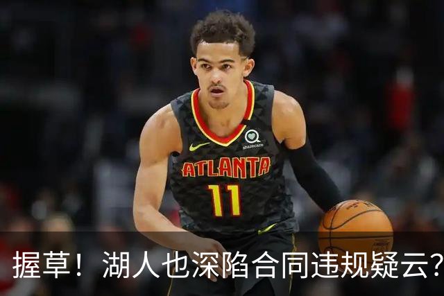 握草！湖人也深陷合同违规疑云？相关爆料令人咋舌