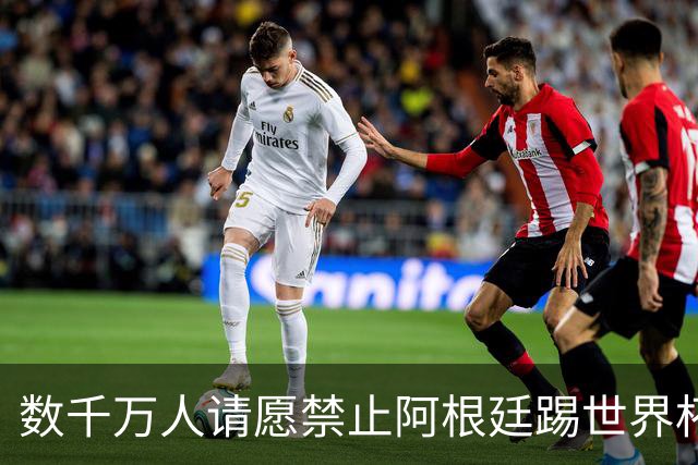 数千万人请愿禁止阿根廷踢世界杯 阿总统：世人都嫉妒我们
