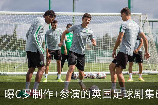 曝C罗制作+参演的英国足球剧集已开拍 亨利也将加盟