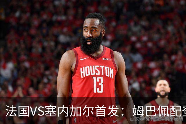 法国VS塞内加尔首发：姆巴佩配登贝莱 奥利塞搭档杜埃