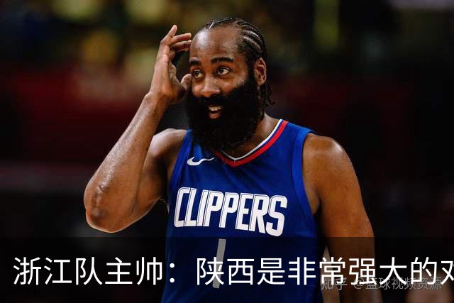 浙江队主帅：陕西是非常强大的对手，足协杯他们有主场优势