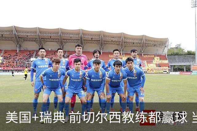 美国+瑞典 前切尔西教练都赢球 当年海港也是有车路士主帅
