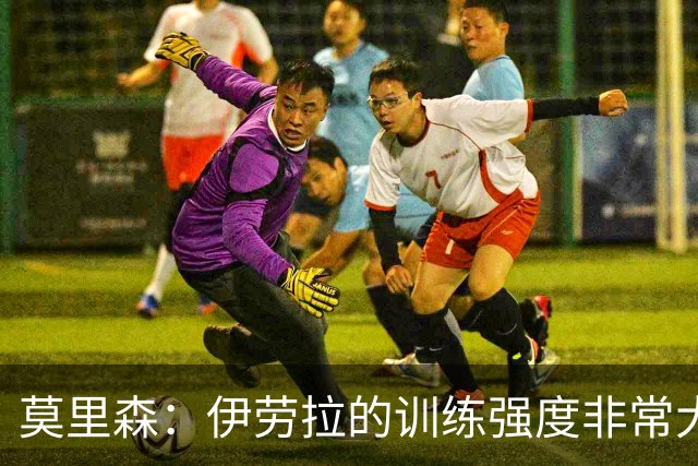 莫里森：伊劳拉的训练强度非常大；我目前只想踢好每一场比赛
