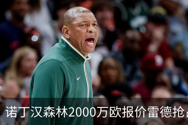 诺丁汉森林2000万欧报价雷德抢占先机，曼联再不动手就晚了