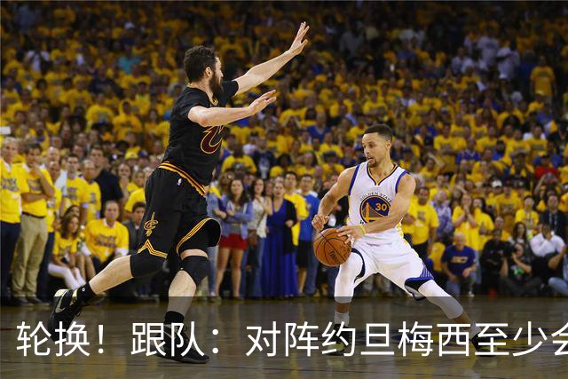 轮换！跟队：对阵约旦梅西至少会踢一段时间，巴尔科等人将出战