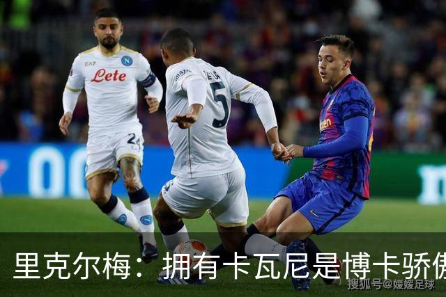 里克尔梅：拥有卡瓦尼是博卡骄傲 斯卡洛尼是史上最好的教练之一