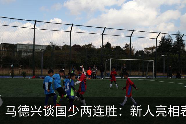 马德兴谈国少两连胜：新人亮相表现不俗，练兵的意义和价值更大