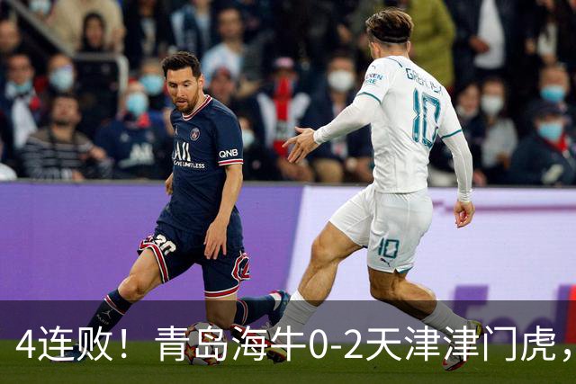 4连败！青岛海牛0-2天津津门虎，产生3大不可思议，以及3个不争事实