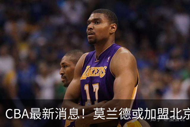 CBA最新消息！莫兰德或加盟北京首钢，上海男篮外援大换血
