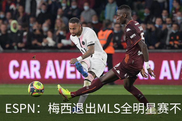 ESPN：梅西退出MLS全明星赛不会受罚，去年因退出被停赛一场